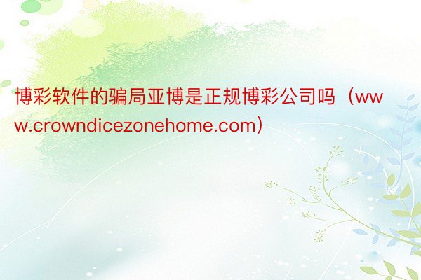 博彩软件的骗局亚博是正规博彩公司吗（www.crowndicezonehome.com）