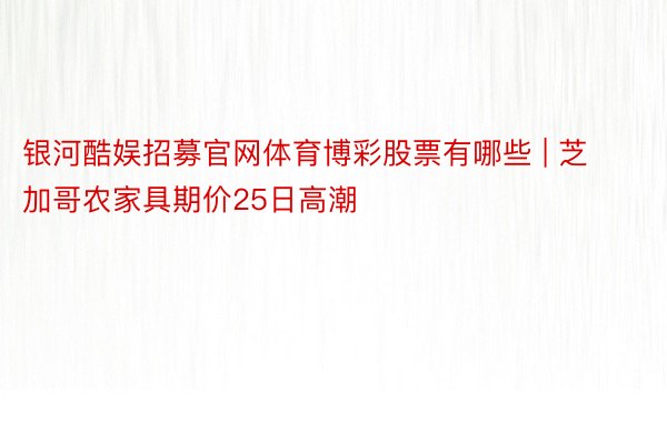 银河酷娱招募官网体育博彩股票有哪些 | 芝加哥农家具期价25日高潮
